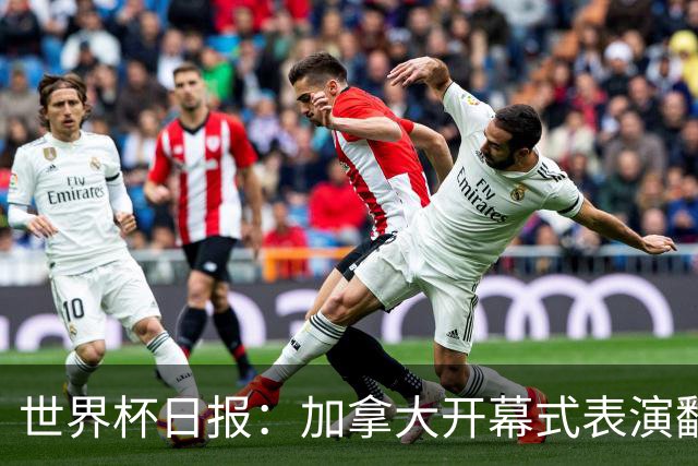 世界杯日报：加拿大开幕式表演翻车 三个东道主首战保持不败